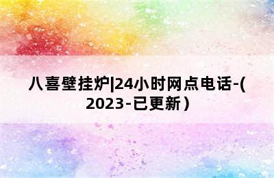 八喜壁挂炉|24小时网点电话-(2023-已更新）